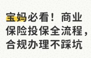 宝妈必知！商业保险投保全流程，合规办理避坑指南