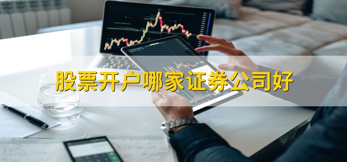 股票开户哪家证券公司好,正规的证券公司都行