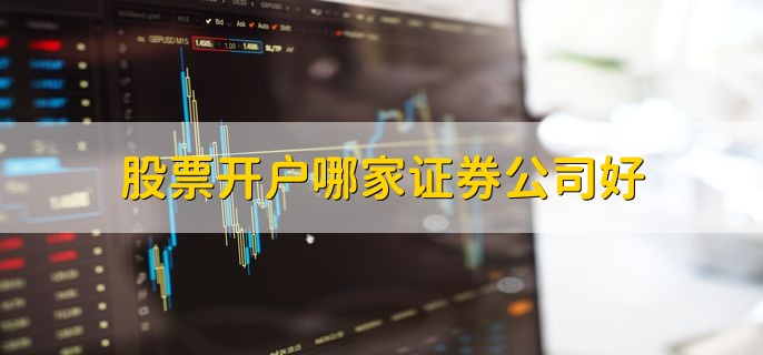 股票开户哪家证券公司好,正规的证券公司都行