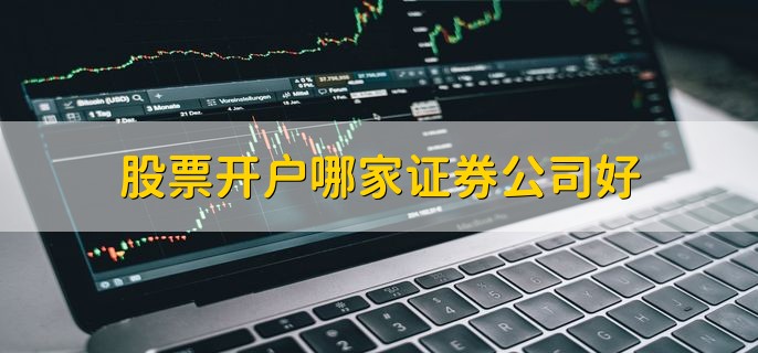 股票开户哪家证券公司好,正规的证券公司都行